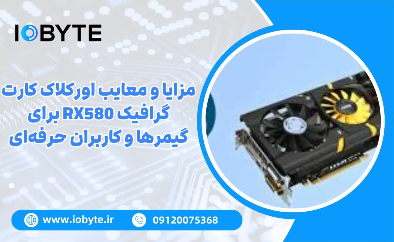 مزایا و معایب اورکلاک کارت گرافیک RX580 برای گیمرها و کاربران حرفهای